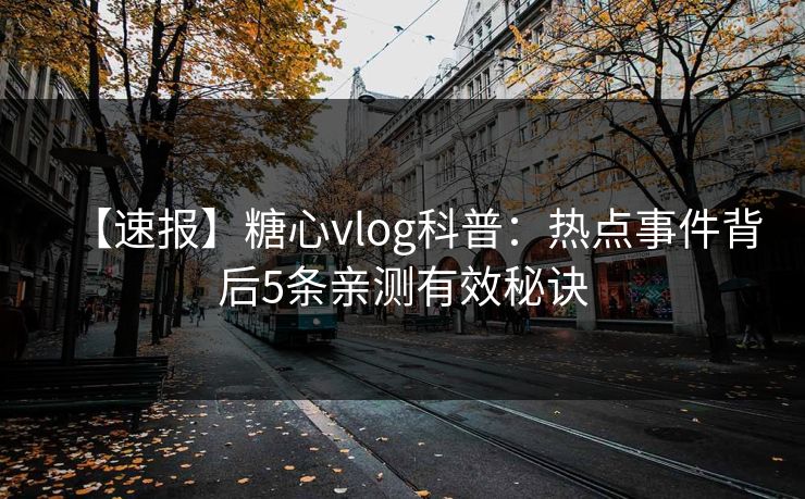 【速报】糖心vlog科普:热点事件背后5条亲测有效秘诀 【速报】糖心vlog科普:热点事件背后5条亲测有效秘诀