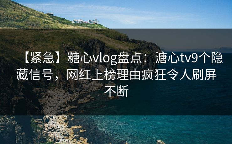 【紧急】糖心vlog盘点:溏心tv9个隐藏信号,网红上榜理由疯狂令人刷屏不断 【紧急】糖心vlog盘点:溏心tv9个隐藏信号,网红上榜理由疯狂令人刷屏不断