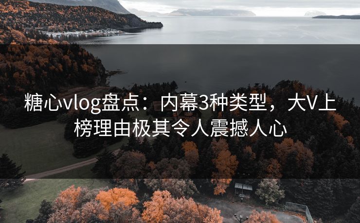 糖心vlog盘点:内幕3种类型,大V上榜理由极其令人震撼人心 糖心vlog盘点:内幕3种类型,大V上榜理由极其令人震撼人心