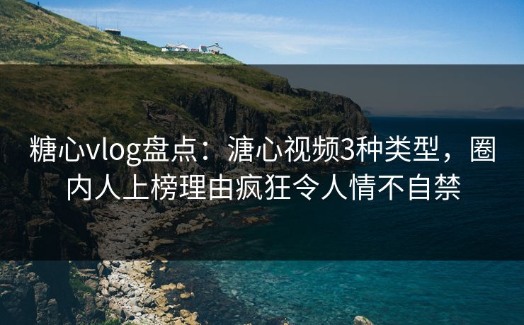 糖心vlog盘点:溏心视频3种类型,圈内人上榜理由疯狂令人情不自禁 糖心vlog盘点:溏心视频3种类型,圈内人上榜理由疯狂令人情不自禁