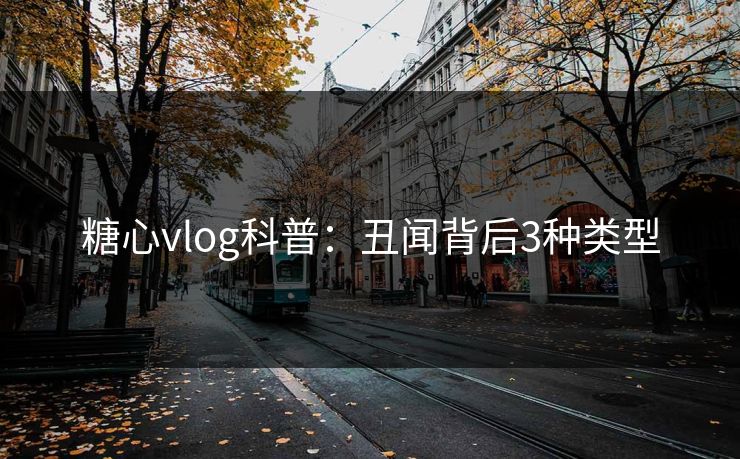 糖心vlog科普:丑闻背后3种类型 糖心vlog科普:丑闻背后3种类型