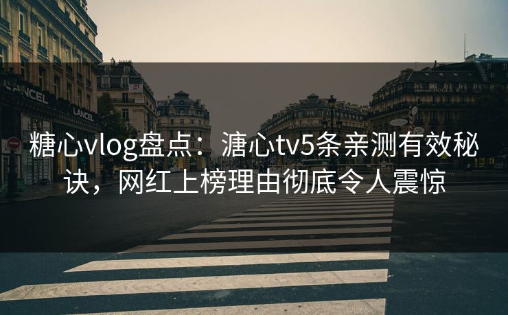 糖心vlog盘点:溏心tv5条亲测有效秘诀,网红上榜理由彻底令人震惊 糖心vlog盘点:溏心tv5条亲测有效秘诀,网红上榜理由彻底令人震惊