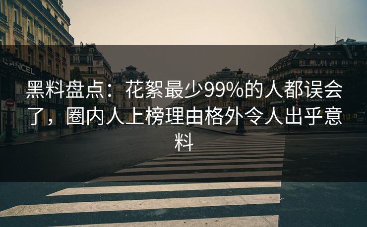 黑料盘点：花絮最少99%的人都误会了，圈内人上榜理由格外令人出乎意料