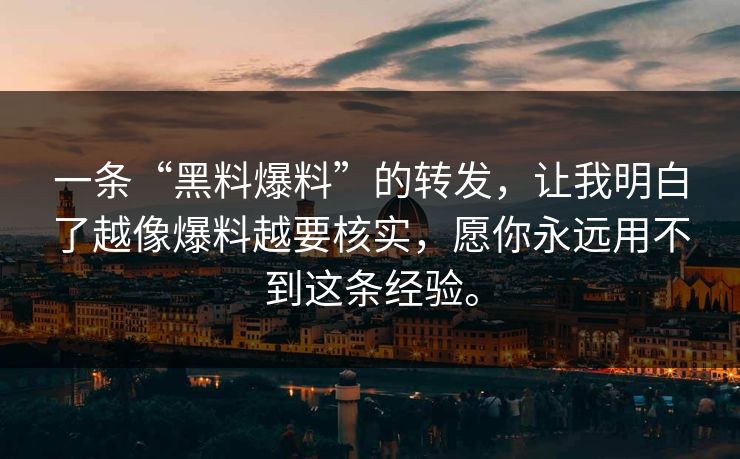 一条“黑料爆料”的转发，让我明白了越像爆料越要核实，愿你永远用不到这条经验。