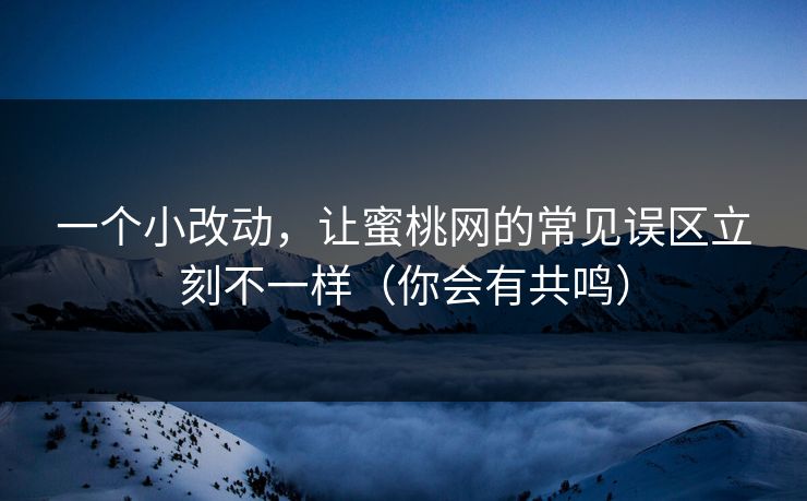 一个小改动，让蜜桃网的常见误区立刻不一样（你会有共鸣）